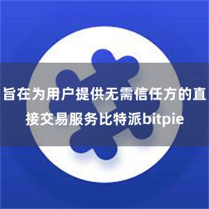 旨在为用户提供无需信任方的直接交易服务比特派bitpie